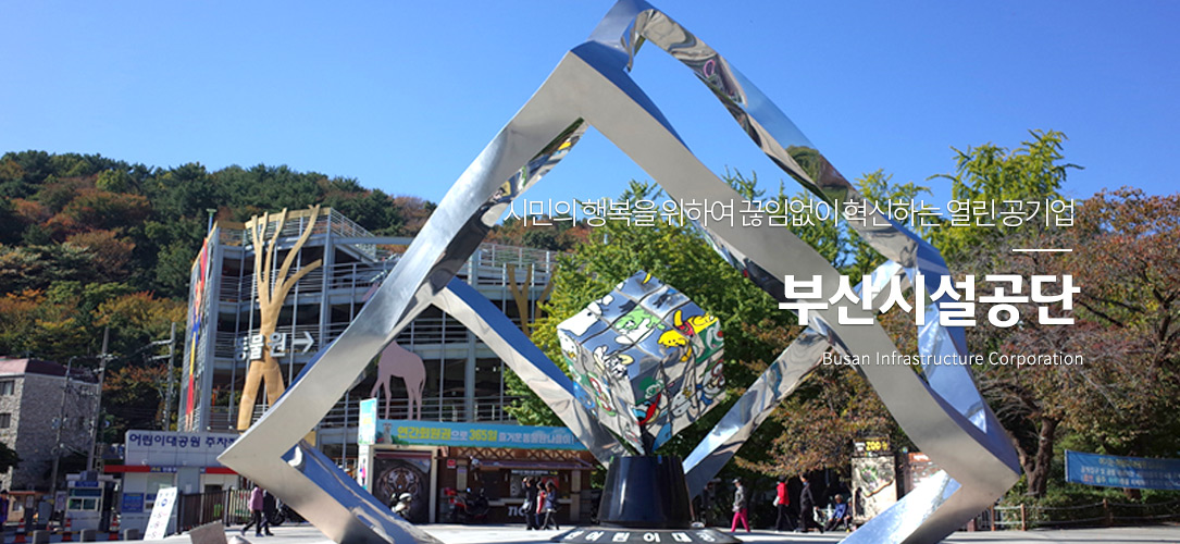 시민의 행복을 위하여 끊임없이 혁신하는 열린 공기업 부산시설공단 Busan Infrastructure Corporation